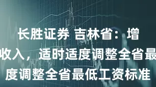 长胜证券 吉林省：增加工资性收入，适时适度调整全省最低工资标准