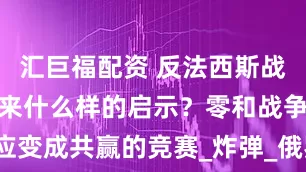 汇巨福配资 反法西斯战争胜利日带来什么样的启示？零和战争应变成共赢的竞赛_炸弹_俄罗斯_普通百姓