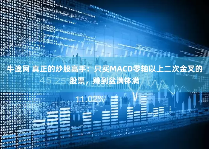 牛途网 真正的炒股高手：只买MACD零轴以上二次金叉的股票，赚到盆满钵满