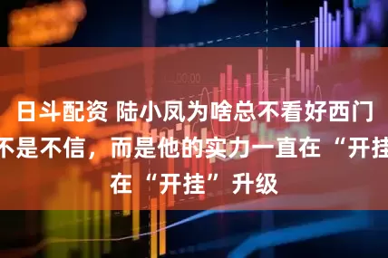 日斗配资 陆小凤为啥总不看好西门吹雪？不是不信，而是他的实力一直在 “开挂” 升级