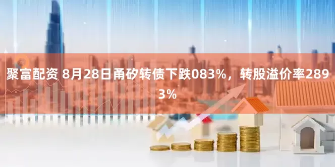 聚富配资 8月28日甬矽转债下跌083%，转股溢价率2893%