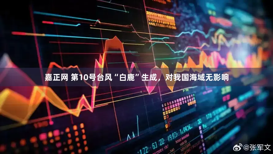 嘉正网 第10号台风“白鹿”生成，对我国海域无影响