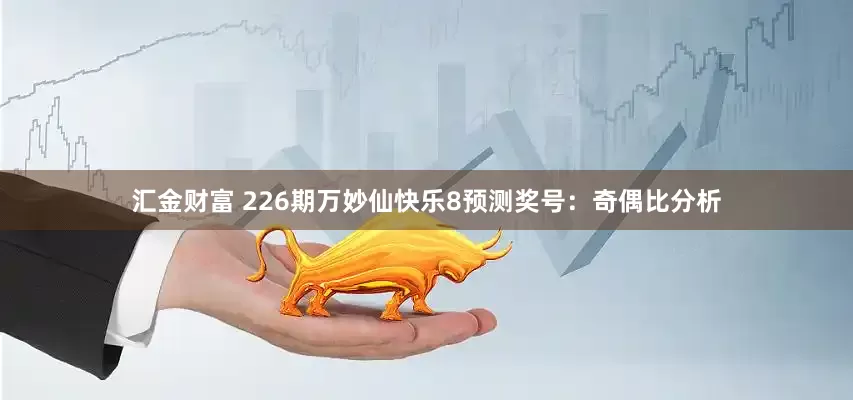 汇金财富 226期万妙仙快乐8预测奖号：奇偶比分析