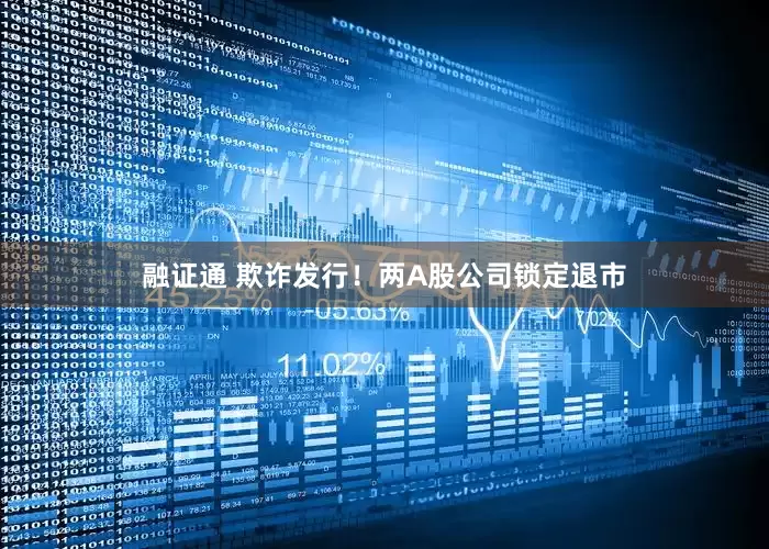 融证通 欺诈发行！两A股公司锁定退市